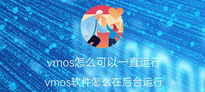 vmos怎么可以一直运行 vmos软件怎么在后台运行？